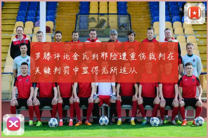 罗滕评论舍瓦利耶险遭重伤裁判在关键判罚中显得无所适从