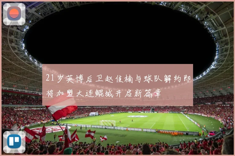 21岁英博后卫赵佳楠与球队解约即将加盟大连鲲城开启新篇章