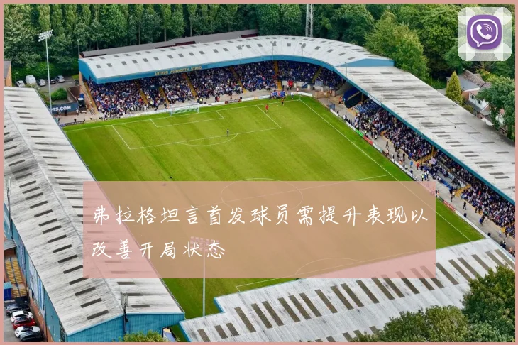 弗拉格坦言首发球员需提升表现以改善开局状态