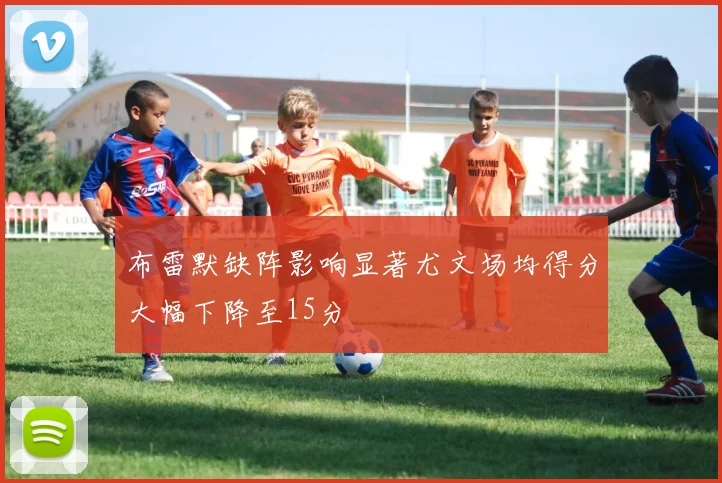 布雷默缺阵影响显著尤文场均得分大幅下降至15分