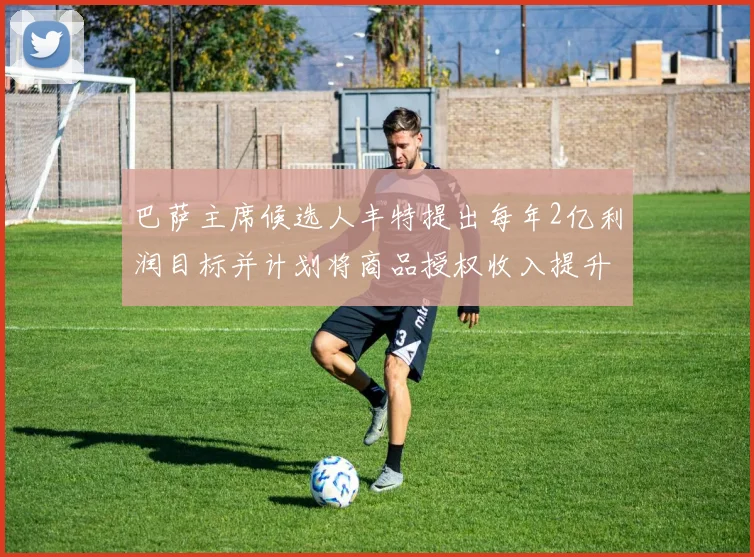 巴萨主席候选人丰特提出每年2亿利润目标并计划将商品授权收入提升至4亿