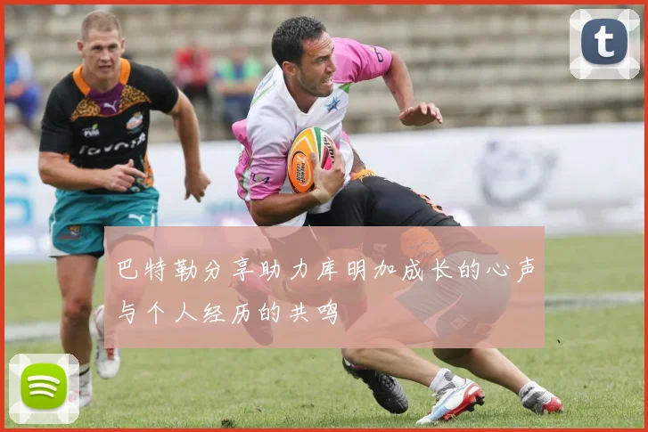 巴特勒分享助力库明加成长的心声与个人经历的共鸣