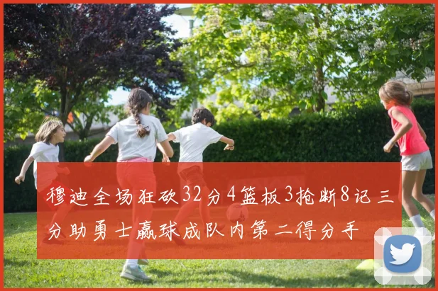穆迪全场狂砍32分4篮板3抢断8记三分助勇士赢球成队内第二得分手