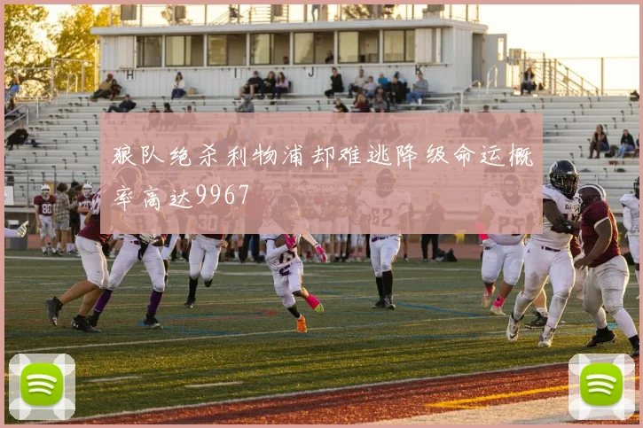 狼队绝杀利物浦却难逃降级命运概率高达9967